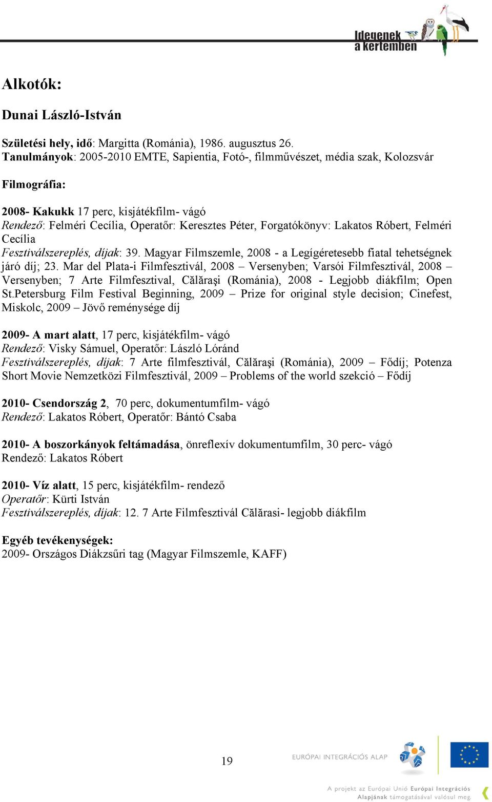 Forgatókönyv: Lakatos Róbert, Felméri Cecília Fesztiválszereplés, díjak: 39. Magyar Filmszemle, 2008 - a Legígéretesebb fiatal tehetségnek járó díj; 23.