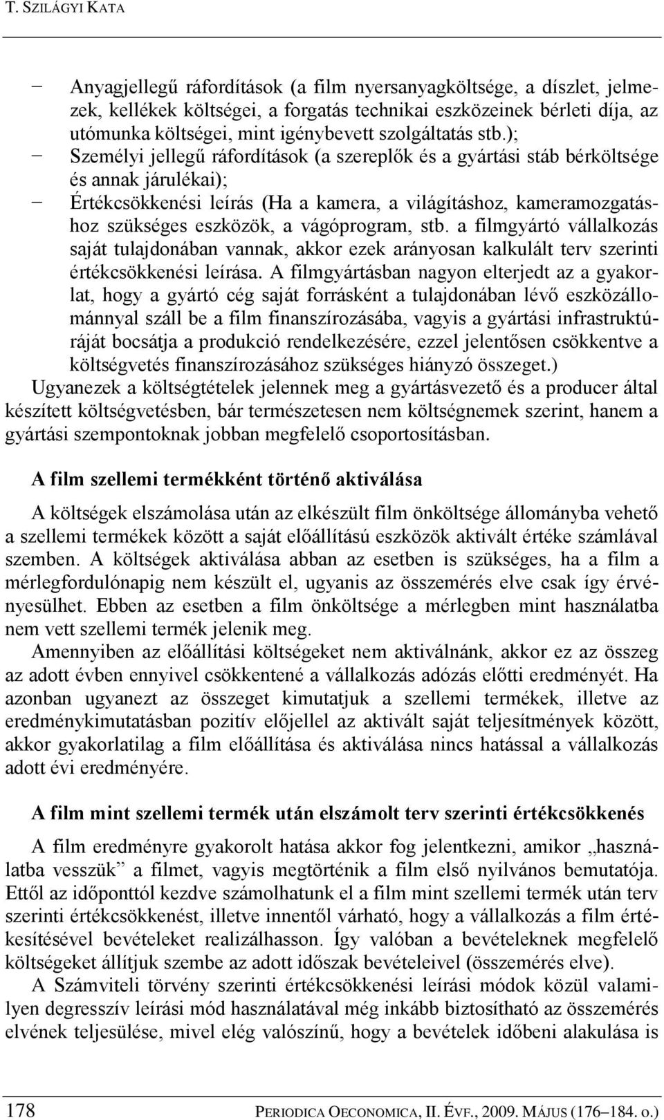 ); Személyi jellegű ráfordítások (a szereplők és a gyártási stáb bérköltsége és annak járulékai); Értékcsökkenési leírás (Ha a kamera, a világításhoz, kameramozgatáshoz szükséges eszközök, a