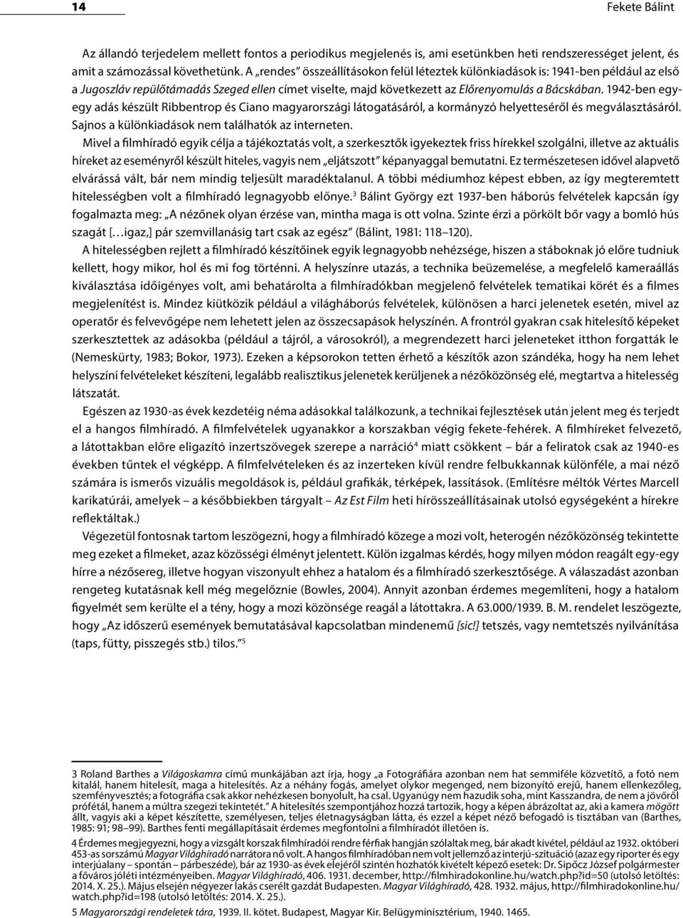 1942-ben egyegy adás készült Ribbentrop és Ciano magyarországi látogatásáról, a kormányzó helyetteséről és megválasztásáról. Sajnos a különkiadások nem találhatók az interneten.