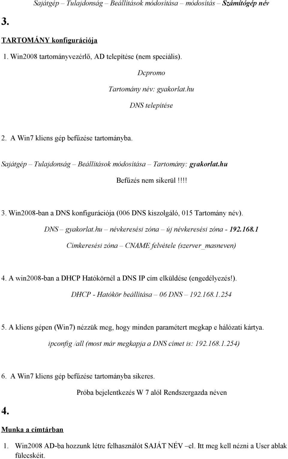 Win2008-ban a DNS konfigurációja (006 DNS kiszolgáló, 015 Tartomány név). DNS gyakorlat.hu névkeresési zóna új névkeresési zóna - 192.168.1 Címkeresési zóna CNAME felvétele (szerver_masneven) 4.