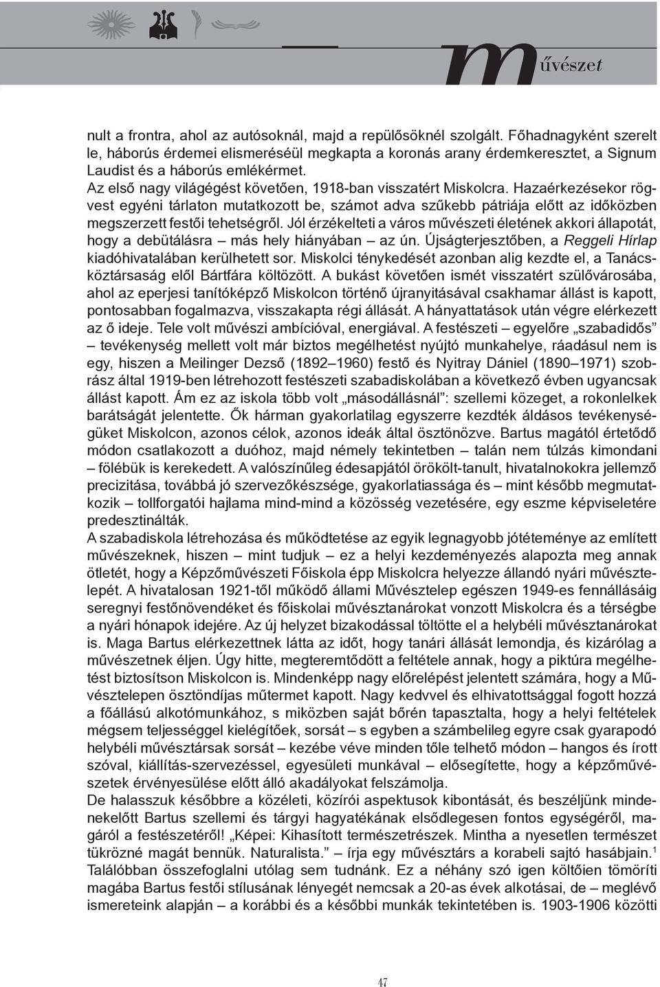 Az első nagy világégést követően, 1918-ban visszatért Miskolcra. Hazaérkezésekor rögvest egyéni tárlaton mutatkozott be, számot adva szűkebb pátriája előtt az időközben megszerzett festői tehetségről.