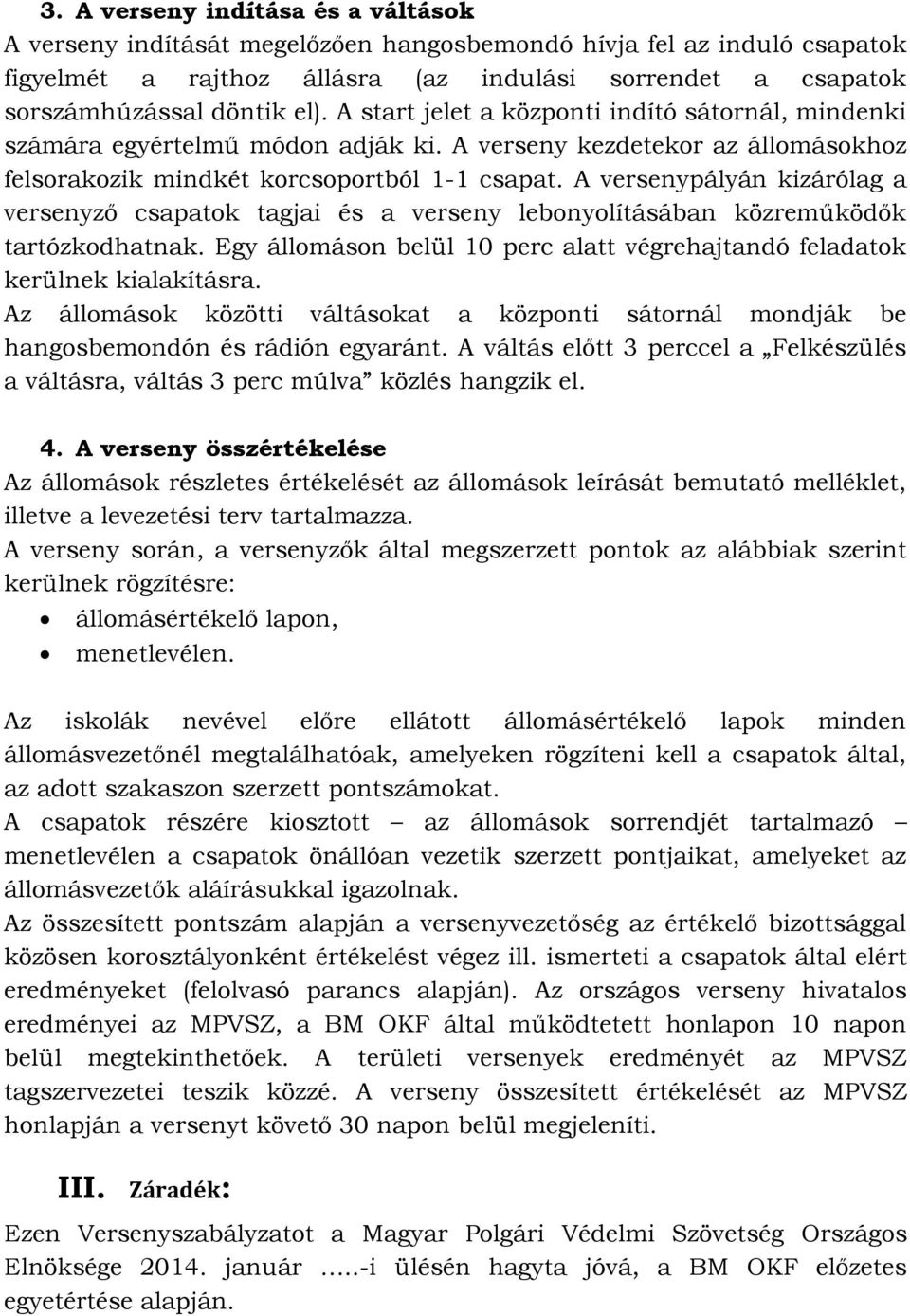 A versenypályán kizárólag a versenyző csapatok tagjai és a verseny lebonyolításában közreműködők tartózkodhatnak. Egy állomáson belül 10 perc alatt végrehajtandó feladatok kerülnek kialakításra.