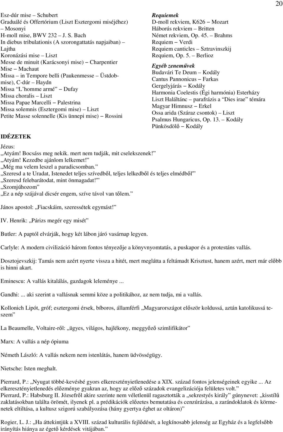 Bach In diebus tribulationis (A szorongattatás napjaiban) Lajtha Koronázási mise Liszt Messe de minuit (Karácsonyi mise) Charpentier Mise Machaut Missa in Tempore belli (Paukenmesse Üstdobmise),