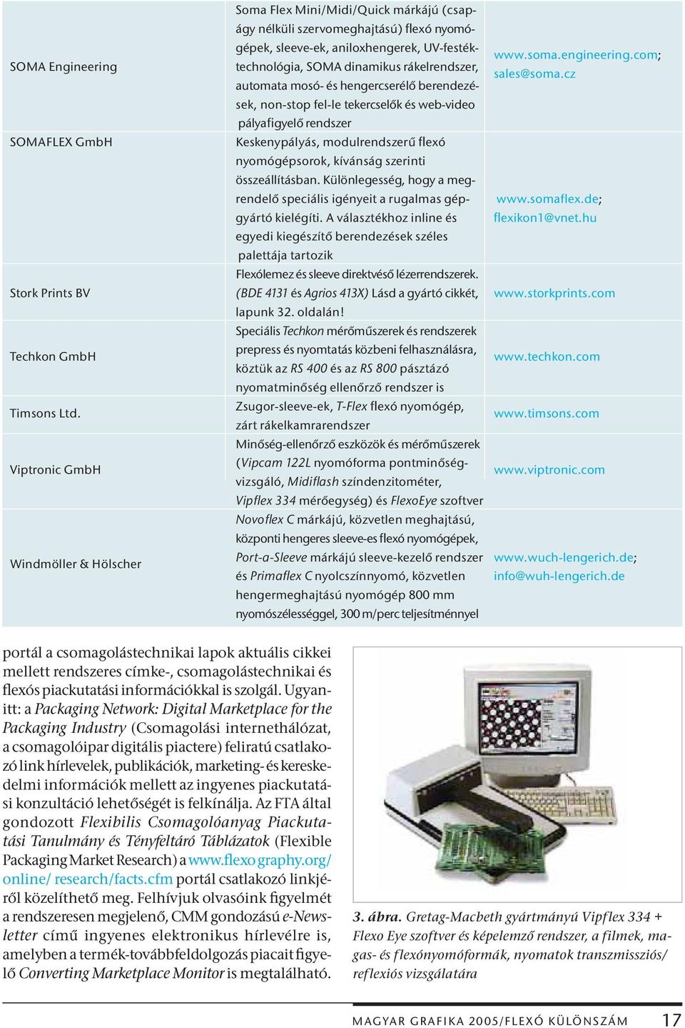 A választékhoz inline és egyedi kiegészítő berendezések széles palettája tartozik Soma Flex Mini/Midi/Quick márkájú (csapágy nélküli szervomeghajtású) Ţexó nyomógépek, sleeve-ek, aniloxhengerek,