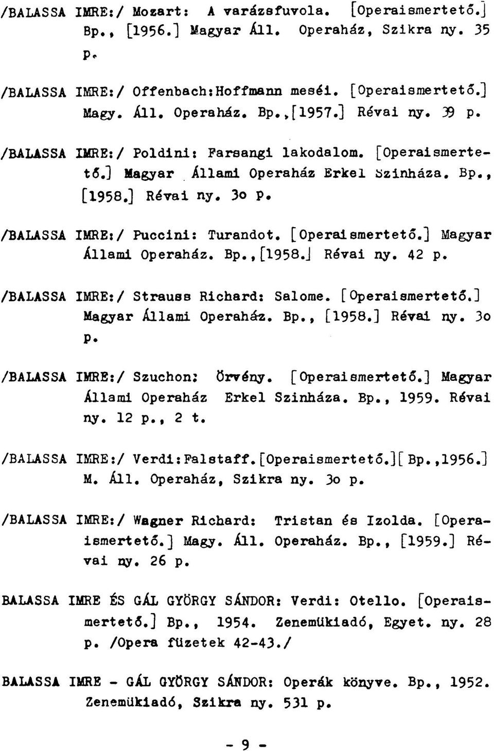 42 p. /BALASSA IMRE:/ Strauss Richard: Salome. [Operaismertető.] Magyar Állami Operaház. Bp., [1958.] Révai ny. 3o P. /BALASSA IMRE:/ Szuchon: örvény. [Operaismertető.] Magyar Állami Operaház Erkel Szinháza.