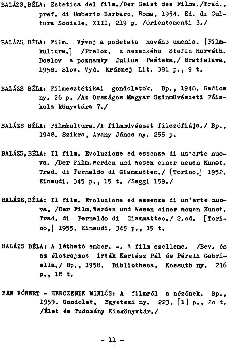 BALÁZS BÉLA: Filmesztétikai gondolatok. Bp., 1948. Radice ny. 26 p. /Az Országos Magyar Színművészeti Főiskola könyvtára 7./ BALÁZS BÉLA: Filmkultura./A filmművészet filozófiája./ Bp., 1948. Szikra, Arany János ny.