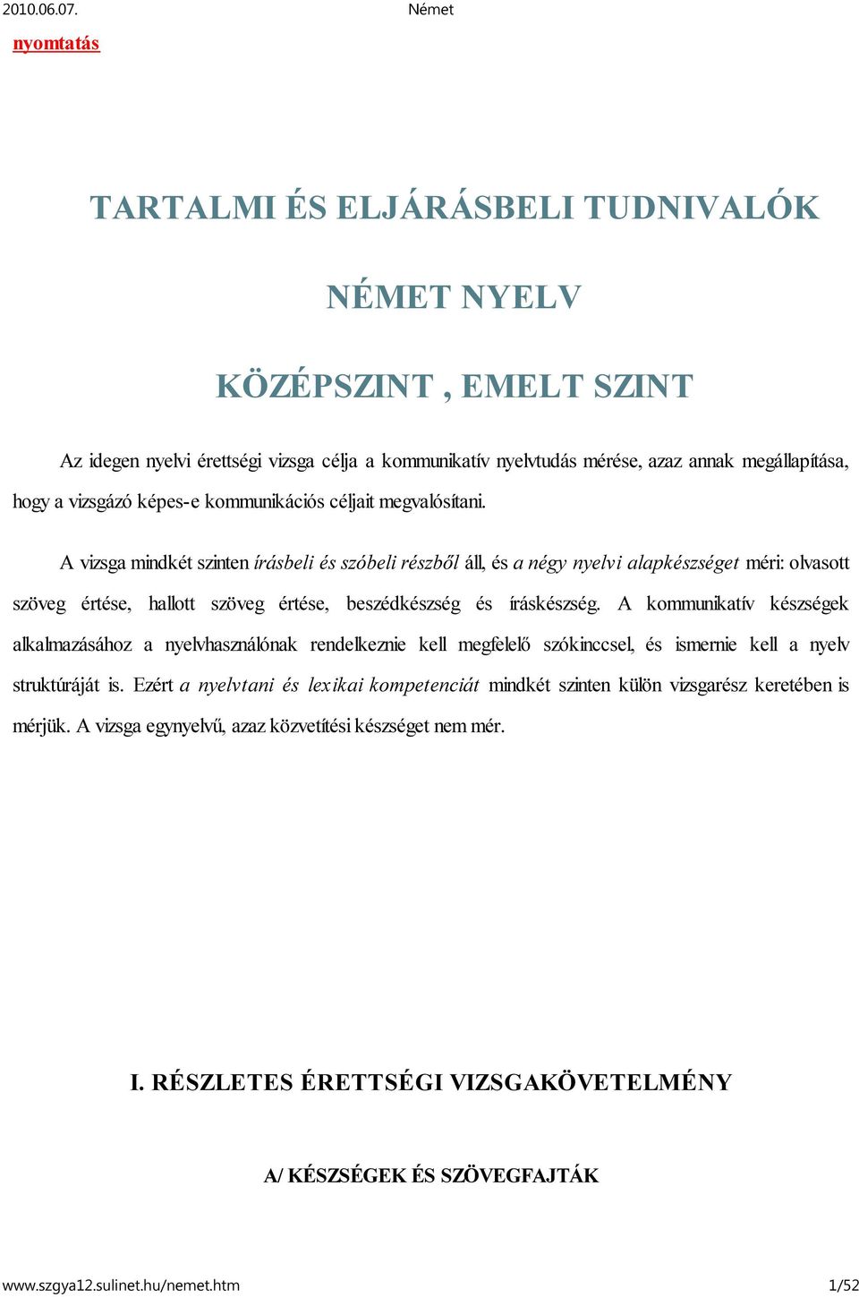 A vizsga mindkét szinten írásbeli és szóbeli részből áll, és a négy nyelvi alapkészséget méri: olvasott szöveg értése, hallott szöveg értése, beszédkészség és íráskészség.