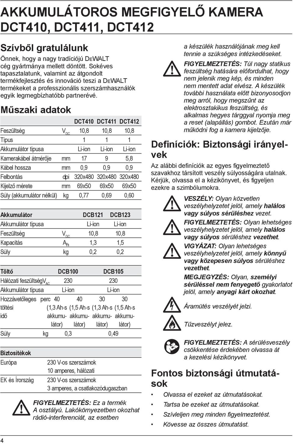 Műszaki adatok DCT410 DCT411 DCT412 Feszültség V DC 10,8 10,8 10,8 Típus 1 1 1 Akkumulátor típusa Li-ion Li-ion Li-ion Kamerakábel átmérője mm 17 9 5,8 Kábel hossza mm 0,9 0,9 0,9 Felbontás dpi