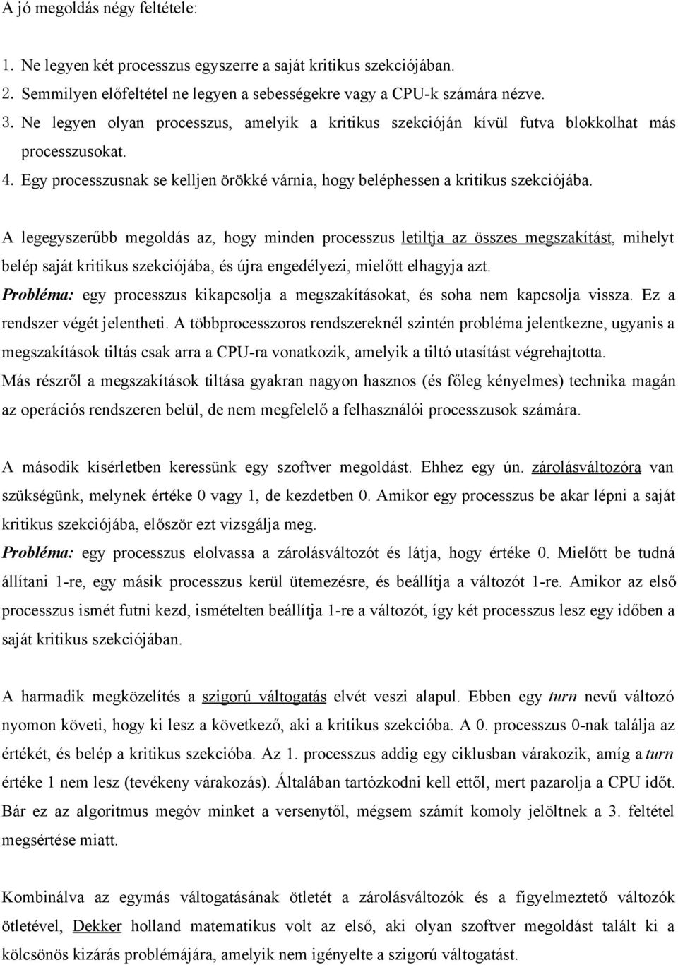 A legegyszerűbb megoldás az, hogy minden processzus letiltja az összes megszakítást, mihelyt belép saját kritikus szekciójába, és újra engedélyezi, mielőtt elhagyja azt.