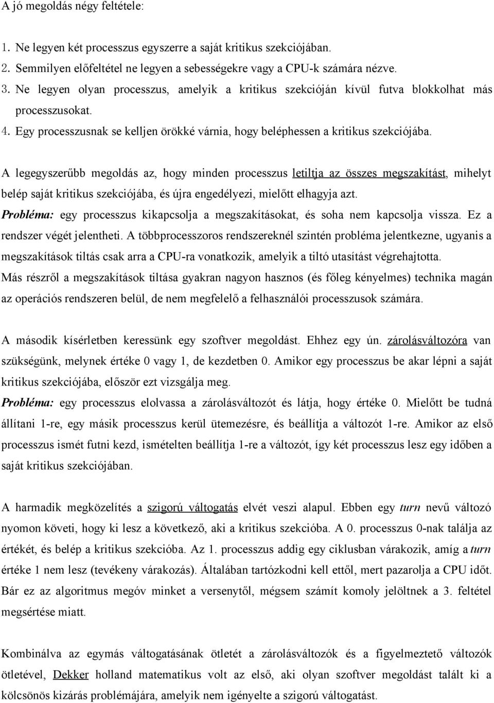 A legegyszerűbb megoldás az, hogy minden processzus letiltja az összes megszakítást, mihelyt belép saját kritikus szekciójába, és újra engedélyezi, mielőtt elhagyja azt.