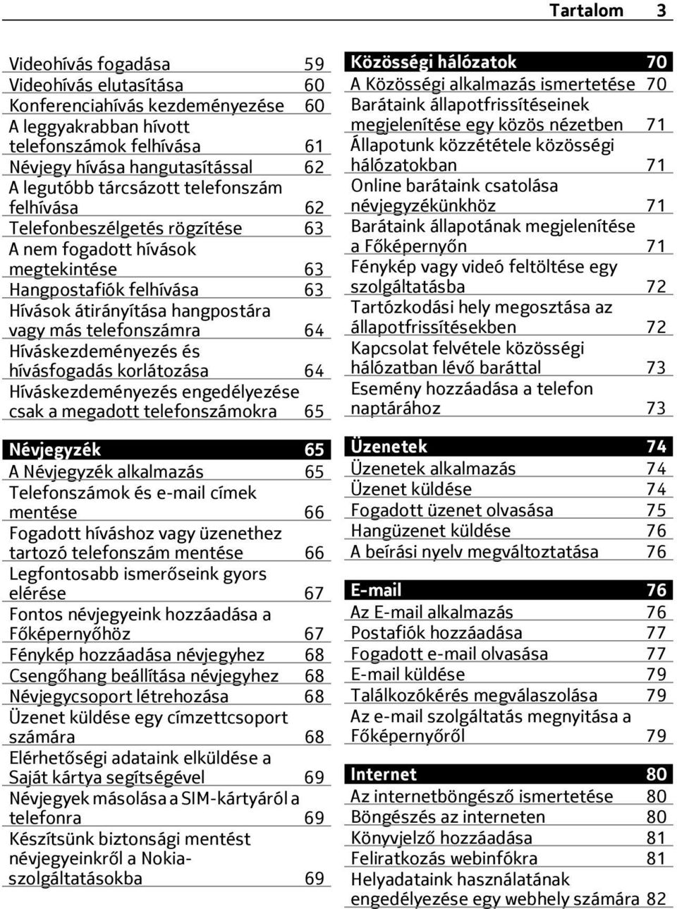 Híváskezdeményezés és hívásfogadás korlátozása 64 Híváskezdeményezés engedélyezése csak a megadott telefonszámokra 65 Névjegyzék 65 A Névjegyzék alkalmazás 65 Telefonszámok és e-mail címek mentése 66