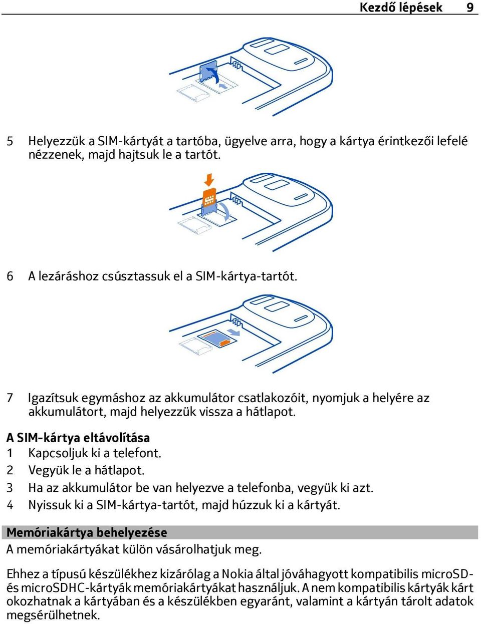 3 Ha az akkumulátor be van helyezve a telefonba, vegyük ki azt. 4 Nyissuk ki a SIM-kártya-tartót, majd húzzuk ki a kártyát. Memóriakártya behelyezése A memóriakártyákat külön vásárolhatjuk meg.