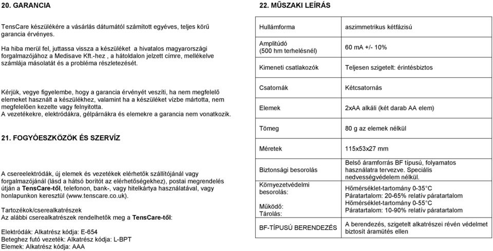 Hullámforma Amplitúdó (500 hm terhelésnél) Kimeneti csatlakozók aszimmetrikus kétfázisú 60 ma +/- 10% Teljesen szigetelt: érintésbiztos Kérjük, vegye figyelembe, hogy a garancia érvényét veszíti, ha