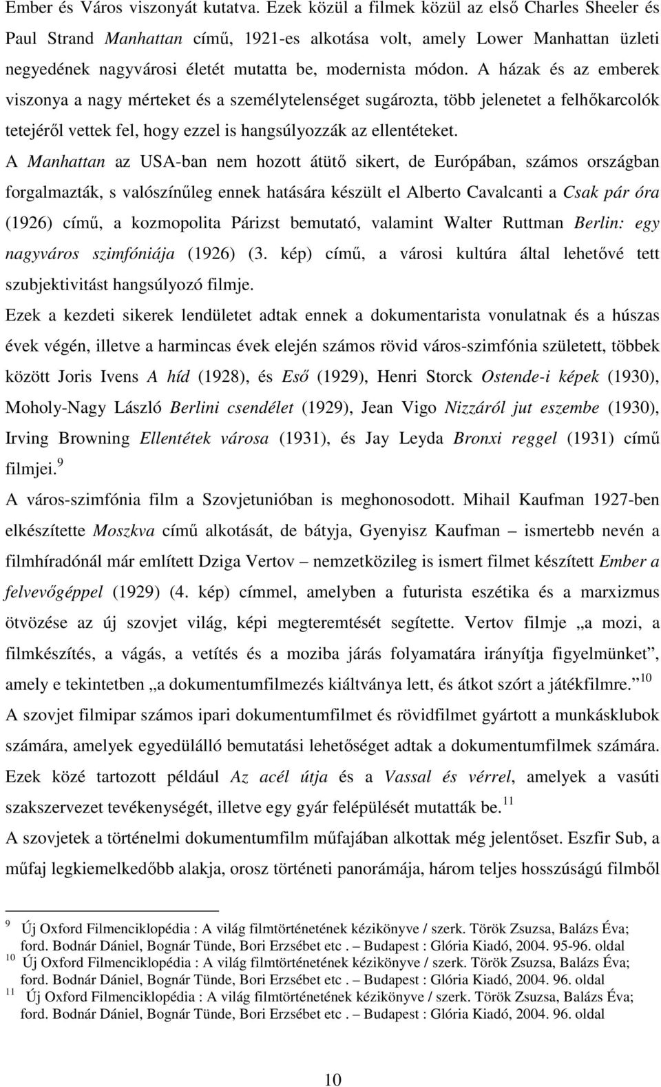 A házak és az emberek viszonya a nagy mérteket és a személytelenséget sugározta, több jelenetet a felhıkarcolók tetejérıl vettek fel, hogy ezzel is hangsúlyozzák az ellentéteket.