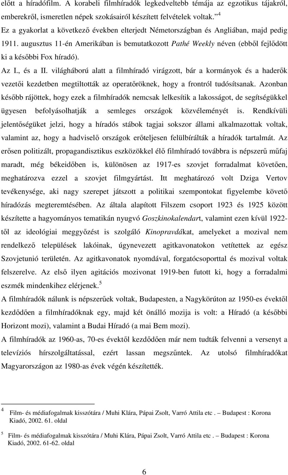 Az I., és a II. világháború alatt a filmhíradó virágzott, bár a kormányok és a haderık vezetıi kezdetben megtiltották az operatıröknek, hogy a frontról tudósítsanak.