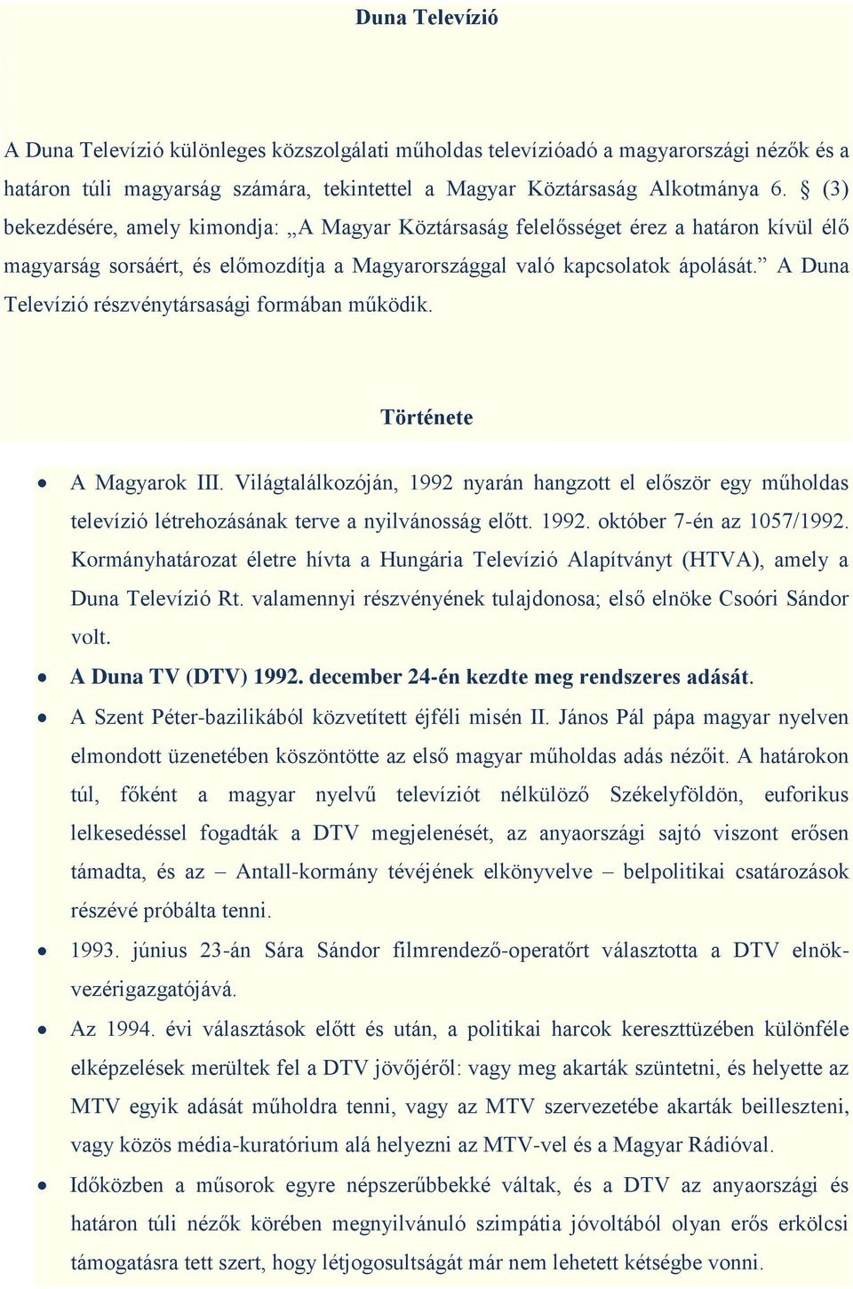 A Duna Televízió részvénytársasági formában működik. Története A Magyarok III. Világtalálkozóján, 1992 nyarán hangzott el először egy műholdas televízió létrehozásának terve a nyilvánosság előtt.