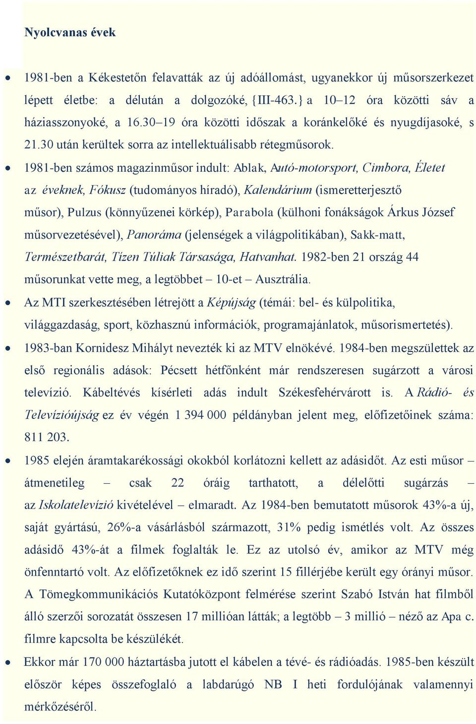 1981-ben számos magazinműsor indult: Ablak, Autó-motorsport, Cimbora, Életet az éveknek, Fókusz (tudományos híradó), Kalendárium (ismeretterjesztő műsor), Pulzus (könnyűzenei körkép), Parabola