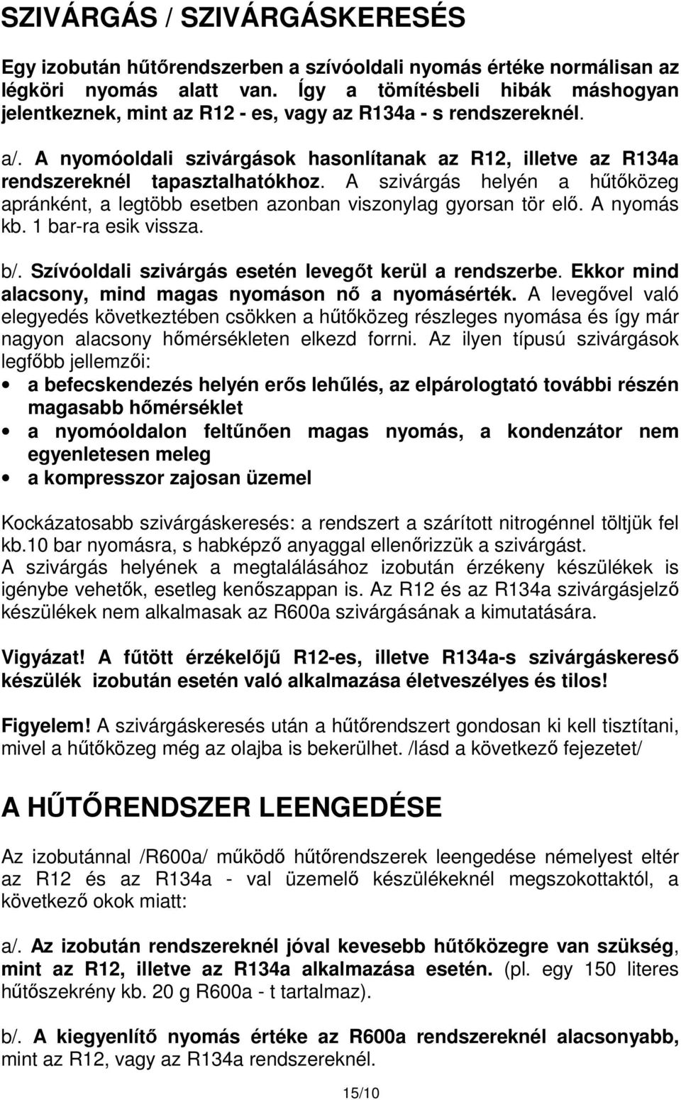 A szivárgás helyén a hűtőközeg apránként, a legtöbb esetben azonban viszonylag gyorsan tör elő. A nyomás kb. 1 bar-ra esik vissza. b/. Szívóoldali szivárgás esetén levegőt kerül a rendszerbe.