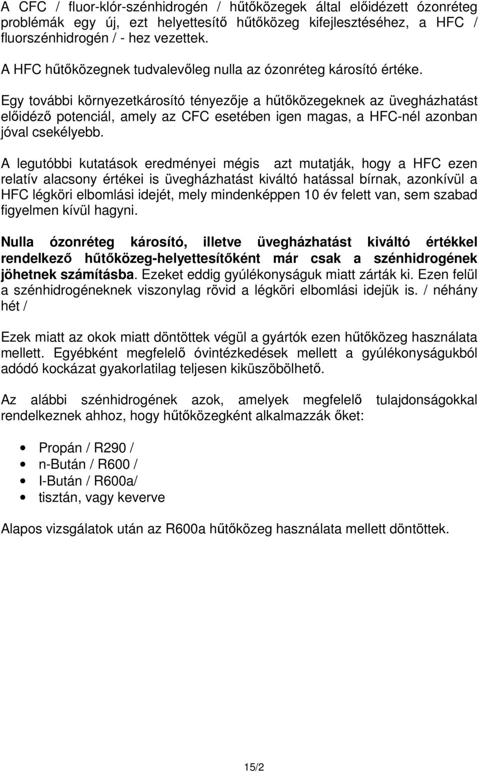 Egy további környezetkárosító tényezője a hűtőközegeknek az üvegházhatást előidéző potenciál, amely az CFC esetében igen magas, a HFC-nél azonban jóval csekélyebb.