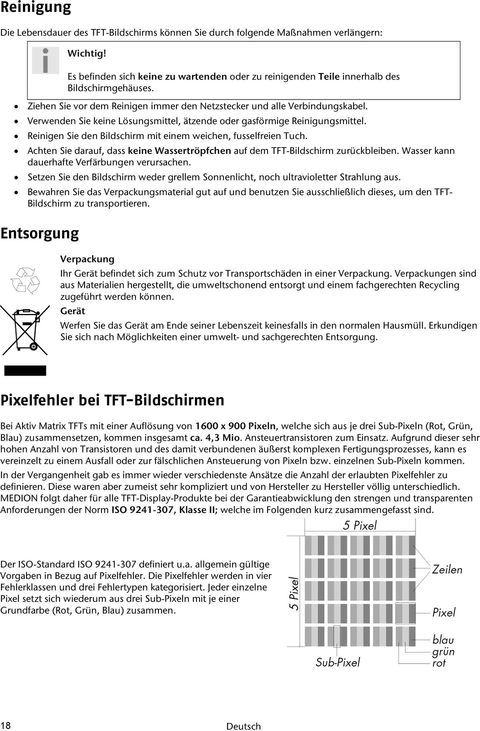 Reinigen Sie den Bildschirm mit einem weichen, fusselfreien Tuch. Achten Sie darauf, dass keine Wassertröpfchen auf dem TFT-Bildschirm zurückbleiben. Wasser kann dauerhafte Verfärbungen verursachen.