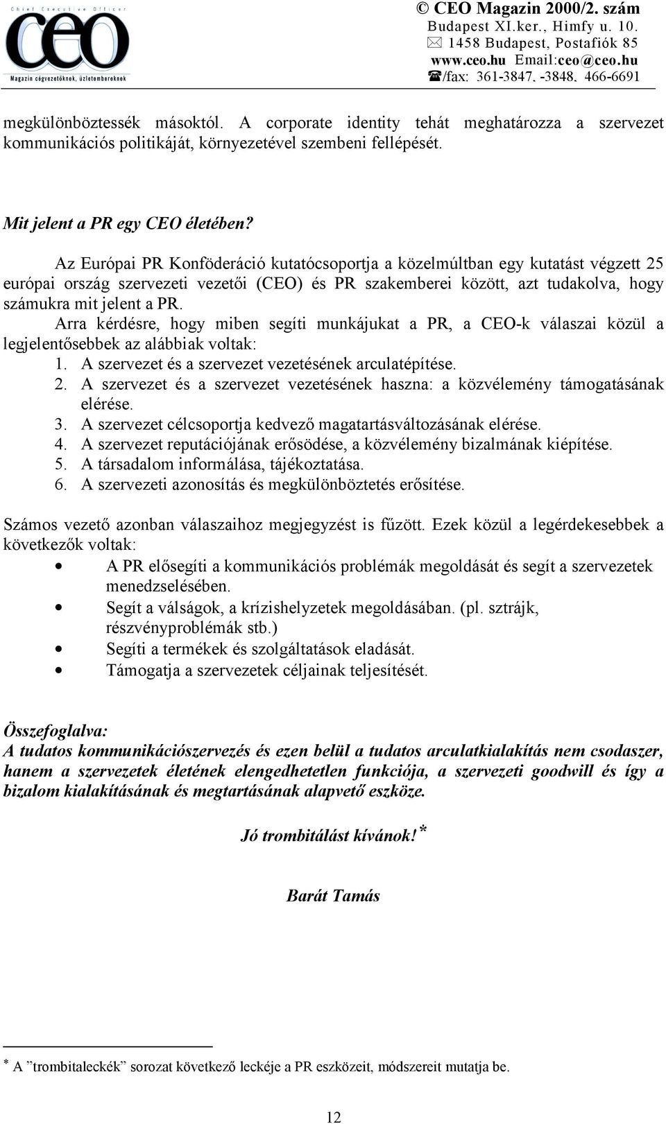 Arra kérdésre, hogy miben segíti munkájukat a PR, a CEO-k válaszai közül a legjelentősebbek az alábbiak voltak: 1. A szervezet és a szervezet vezetésének arculatépítése. 2.