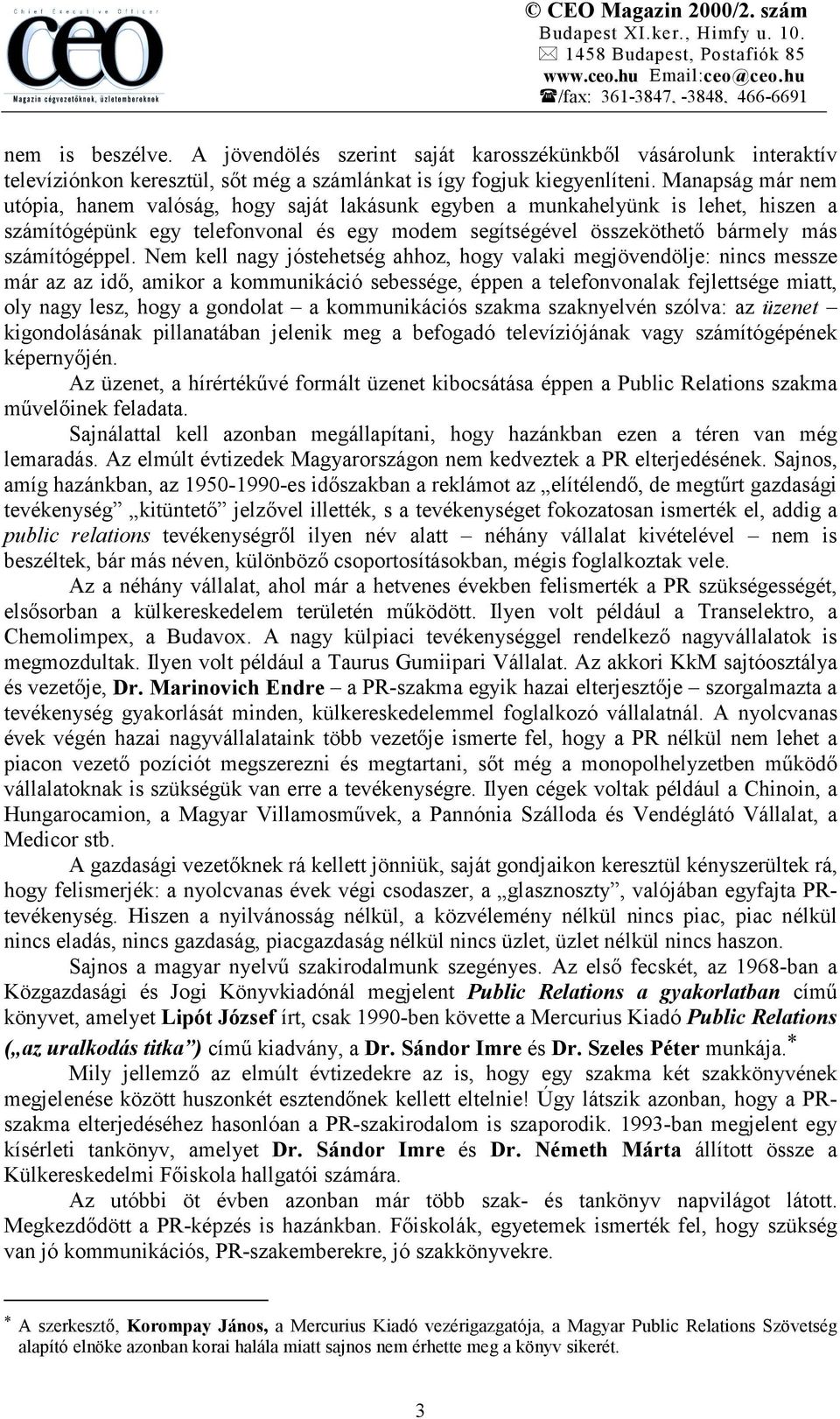 Nem kell nagy jóstehetség ahhoz, hogy valaki megjövendölje: nincs messze már az az idő, amikor a kommunikáció sebessége, éppen a telefonvonalak fejlettsége miatt, oly nagy lesz, hogy a gondolat a