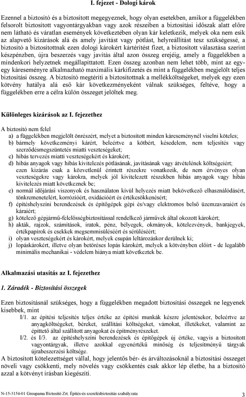 biztosító a biztosítottnak ezen dologi károkért kártérítést fizet, a biztosított választása szerint készpénzben, újra beszerzés vagy javítás által azon összeg erejéig, amely a függelékben a