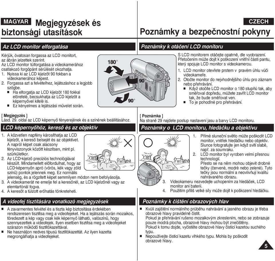 Forgassa azt a felvételhez, lejátszáshoz a legjobb szögbe. Ha elforgatja az LCD kijelzõt 180 fokkal elõrefelé, becsukhatja az LCD kijelzõt a képernyõvel kifelé is.