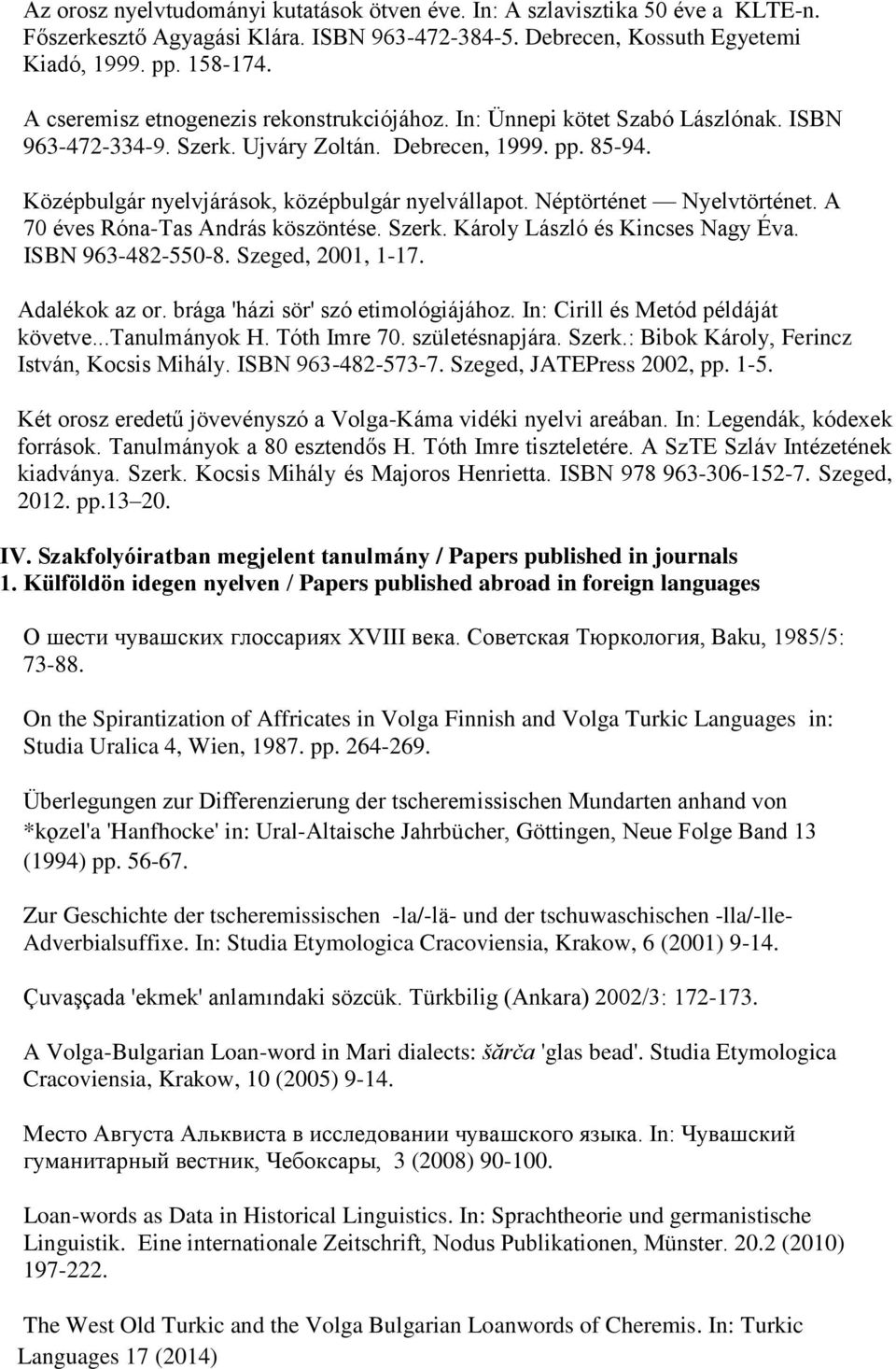 Néptörténet Nyelvtörténet. A 70 éves Róna-Tas András köszöntése. Szerk. Károly László és Kincses Nagy Éva. ISBN 963-482-550-8. Szeged, 2001, 1-17. Adalékok az or. brága 'házi sör' szó etimológiájához.