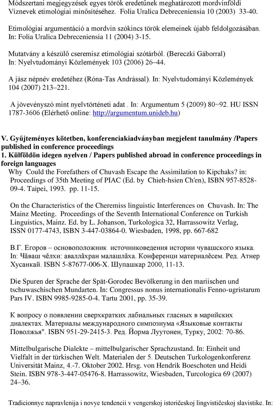 (Bereczki Gáborral) In: Nyelvtudományi Közlemények 103 (2006) 26 44. A jász népnév eredetéhez (Róna-Tas Andrással). In: Nyelvtudományi Közlemények 104 (2007) 213 221.