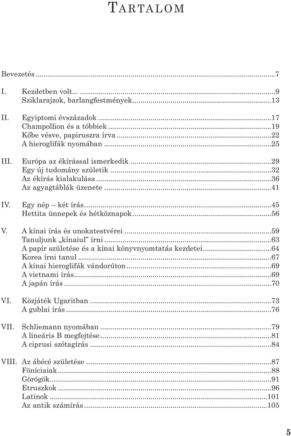 A kínai írás és unokatestvérei...59 Tanuljunk kínaiul írni...63 A papír születése és a kínai könyvnyomtatás kezdetei...64 Korea írni tanul...67 A kínai hieroglifák vándorúton...69 A vietnami írás.