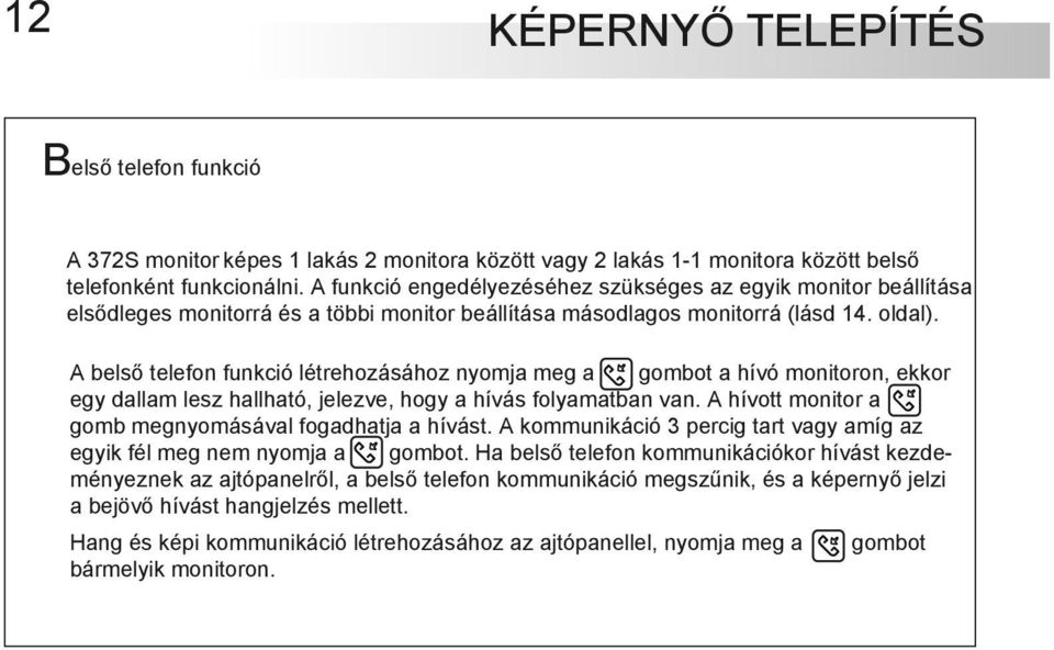 A belső telefon funkció létrehozásához nyomja meg a gombot a hívó monitoron, ekkor egy dallam lesz hallható, jelezve, hogy a hívás folyamatban van.