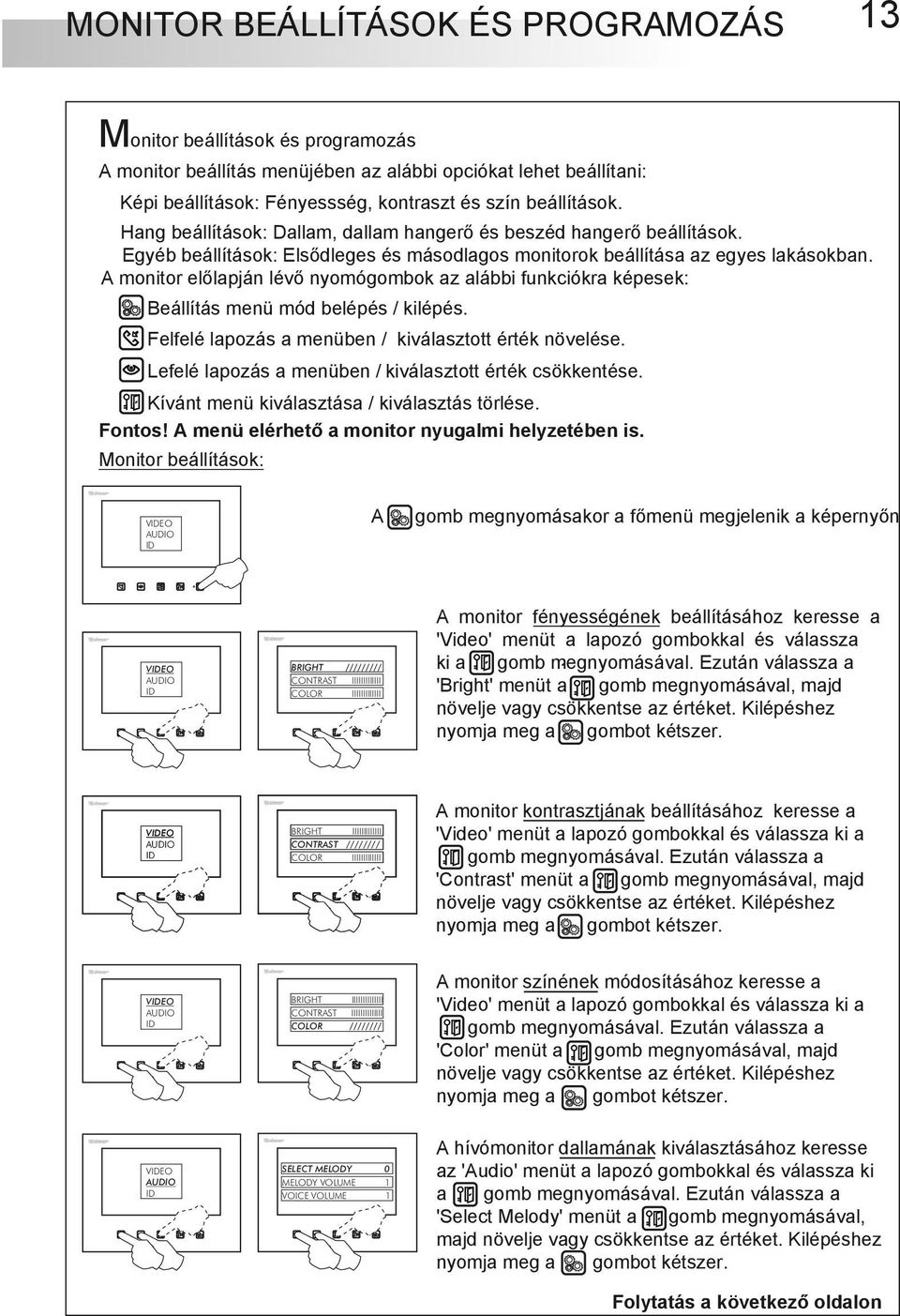 A monitor előlapján lévő nyomógombok az alábbi funkciókra képesek: Beállítás menü mód belépés / kilépés. Felfelé lapozás a menüben / kiválasztott érték növelése.