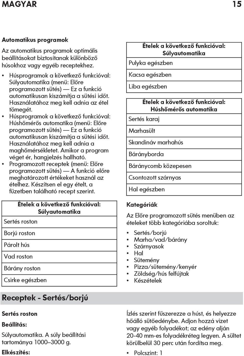 Húsprogramok a következő funkcióval: Húshőmérős automatika (menü: Előre programozott sütés) Ez a funkció automatikusan kiszámítja a sütési időt. Használatához meg kell adnia a maghőmérsékletet.