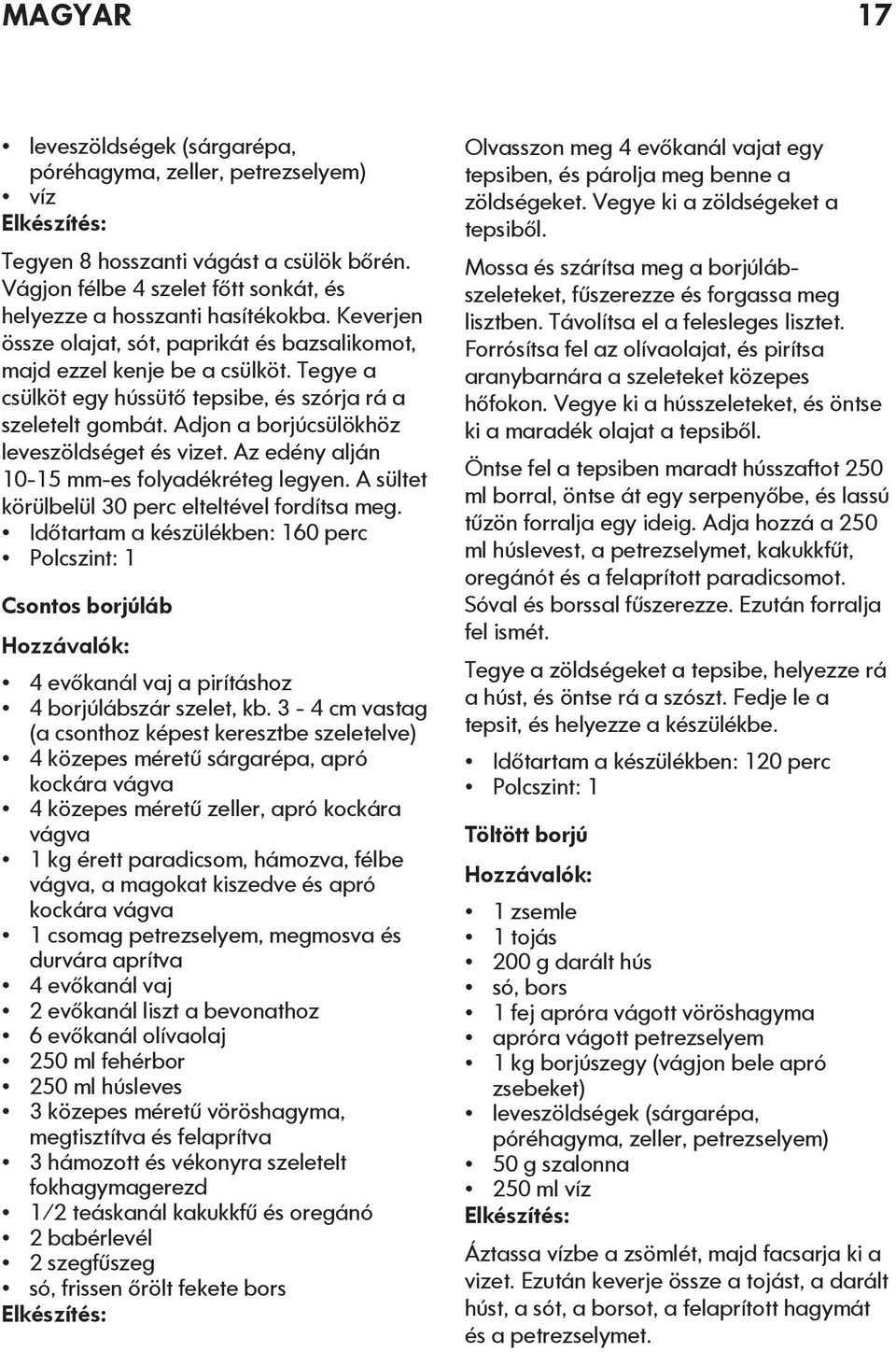 Adjon a borjúcsülökhöz leveszöldséget és vizet. Az edény alján 10-15 mm-es folyadékréteg legyen. A sültet körülbelül 30 perc elteltével fordítsa meg.