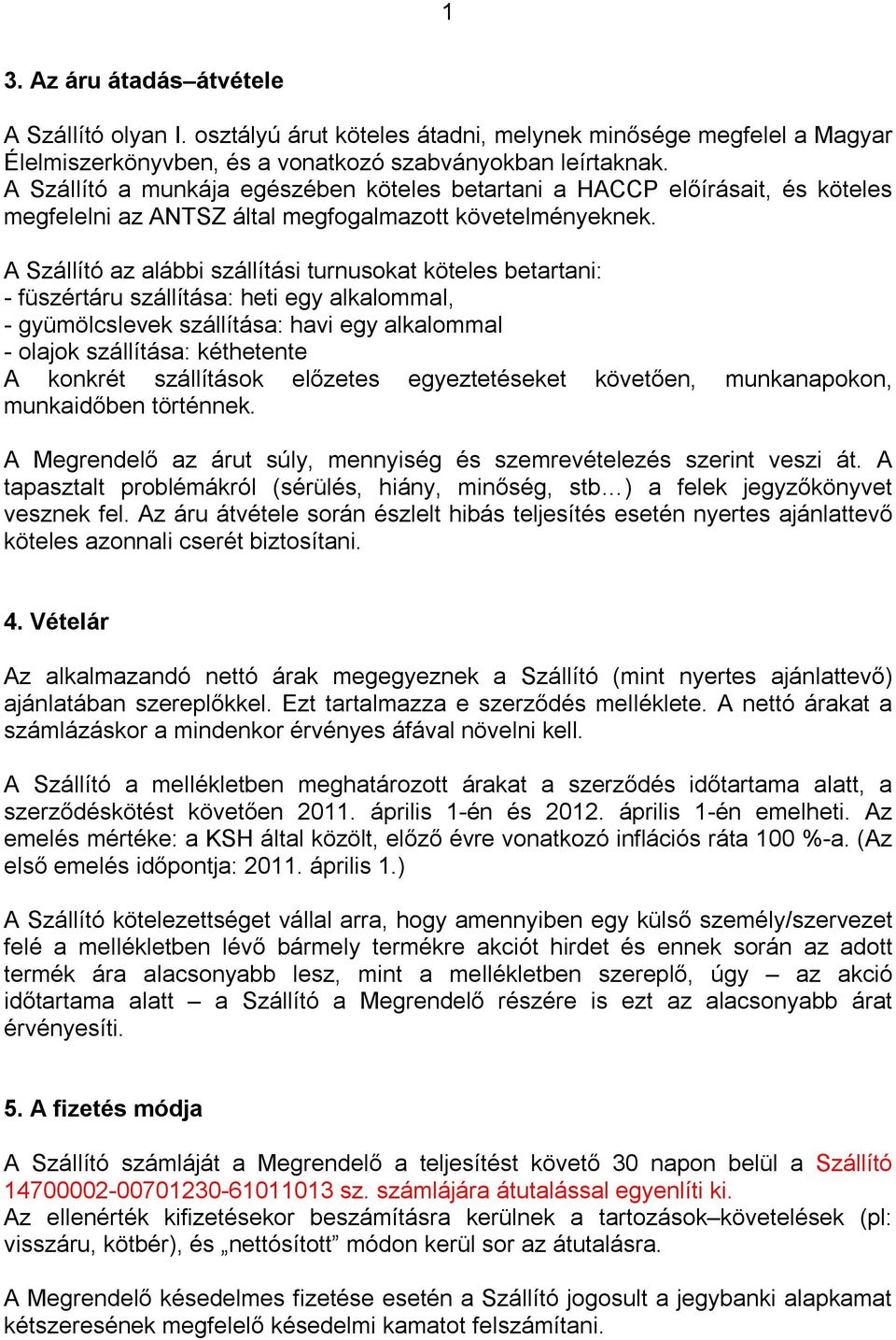 A Szállító az alábbi szállítási turnusokat köteles betartani: - füszértáru szállítása: heti egy alkalommal, - gyümölcslevek szállítása: havi egy alkalommal - olajok szállítása: kéthetente A konkrét