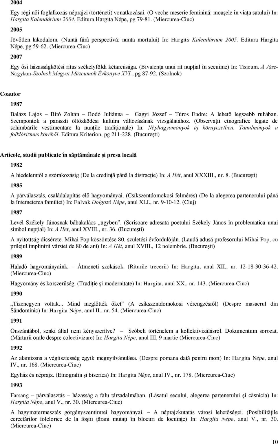 (Miercurea-Ciuc) 2007 Egy ősi házasságkötési rítus székelyföldi kétarcúsága. (Bivalenţa unui rit nupţial în secuime) In: Tisicum. A Jász- Nagykun-Szolnok Megyei Múzeumok Évkönyve XVI., pg 87-92.