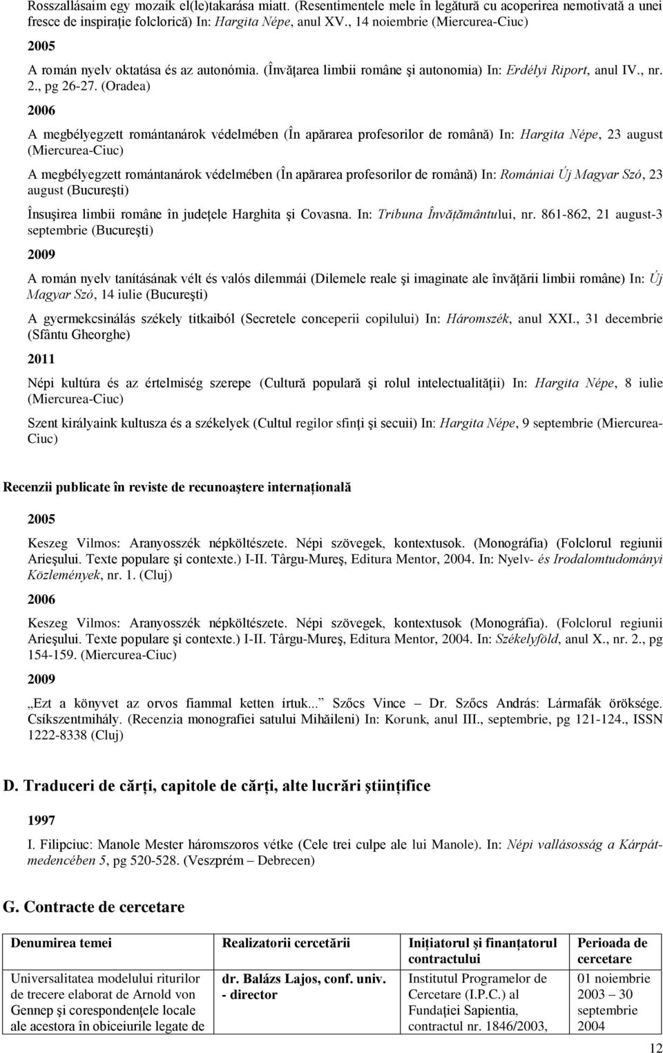 (Oradea) 2006 A megbélyegzett romántanárok védelmében (În apărarea profesorilor de română) In: Hargita Népe, 23 august (Miercurea-Ciuc) A megbélyegzett romántanárok védelmében (În apărarea