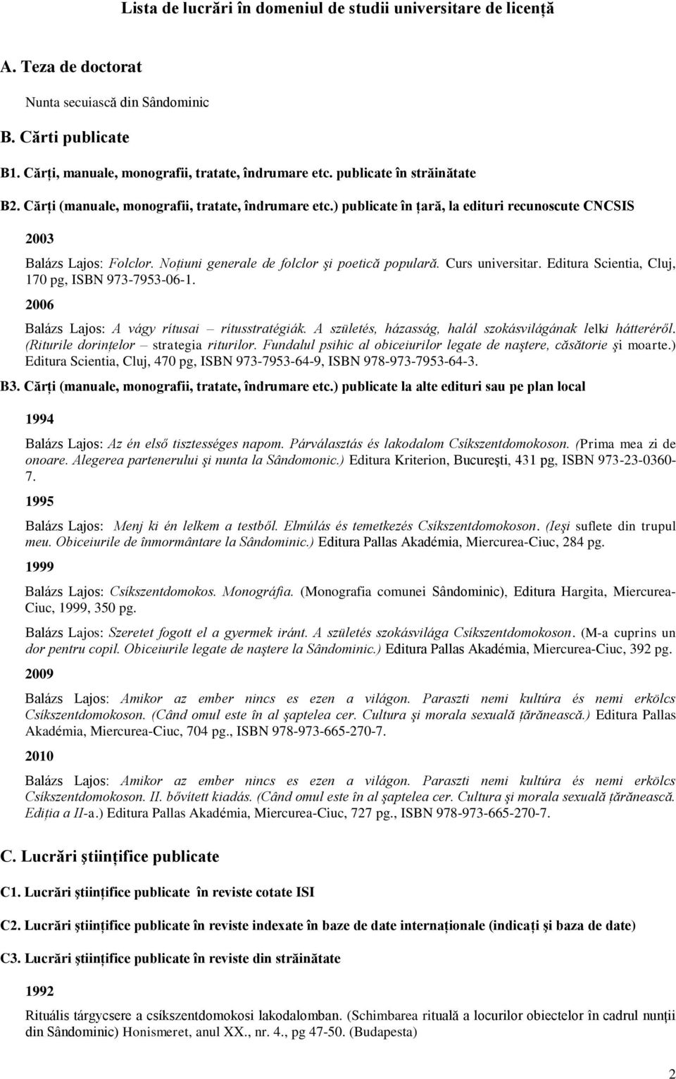 Noţiuni generale de folclor şi poetică populară. Curs universitar. Editura Scientia, Cluj, 170 pg, ISBN 973-7953-06-1. 2006 Balázs Lajos: A vágy rítusai rítusstratégiák.