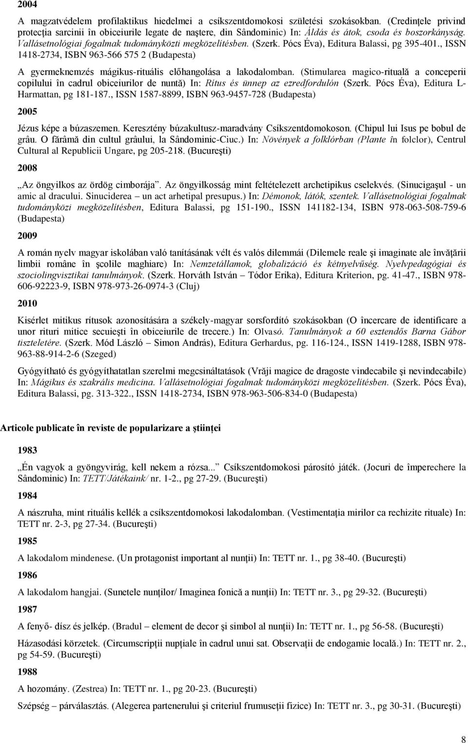 Pócs Éva), Editura Balassi, pg 395-401., ISSN 1418-2734, ISBN 963-566 575 2 (Budapesta) A gyermeknemzés mágikus-rituális előhangolása a lakodalomban.