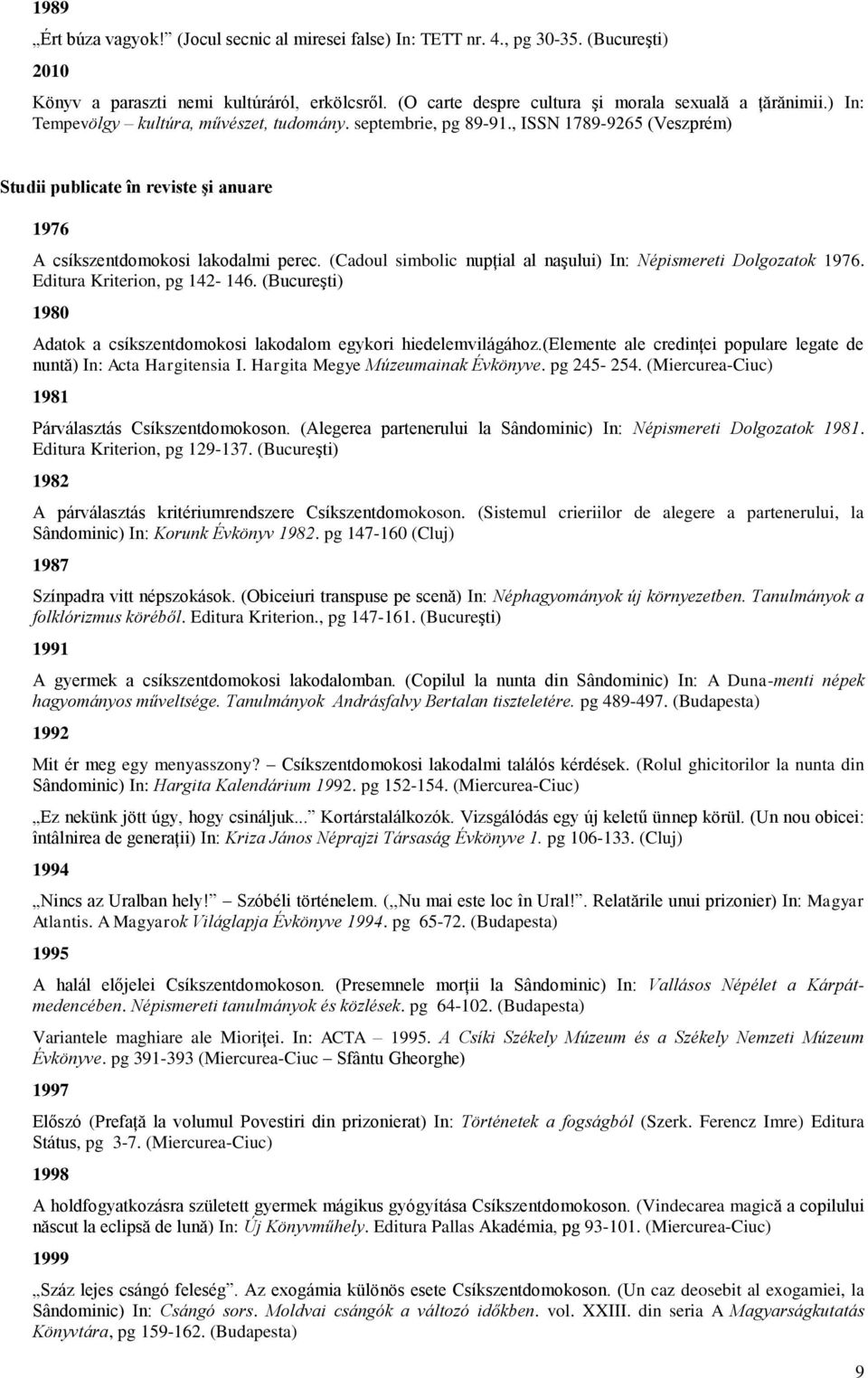 (Cadoul simbolic nupţial al naşului) In: Népismereti Dolgozatok 1976. Editura Kriterion, pg 142-146. (Bucureşti) 1980 Adatok a csíkszentdomokosi lakodalom egykori hiedelemvilágához.