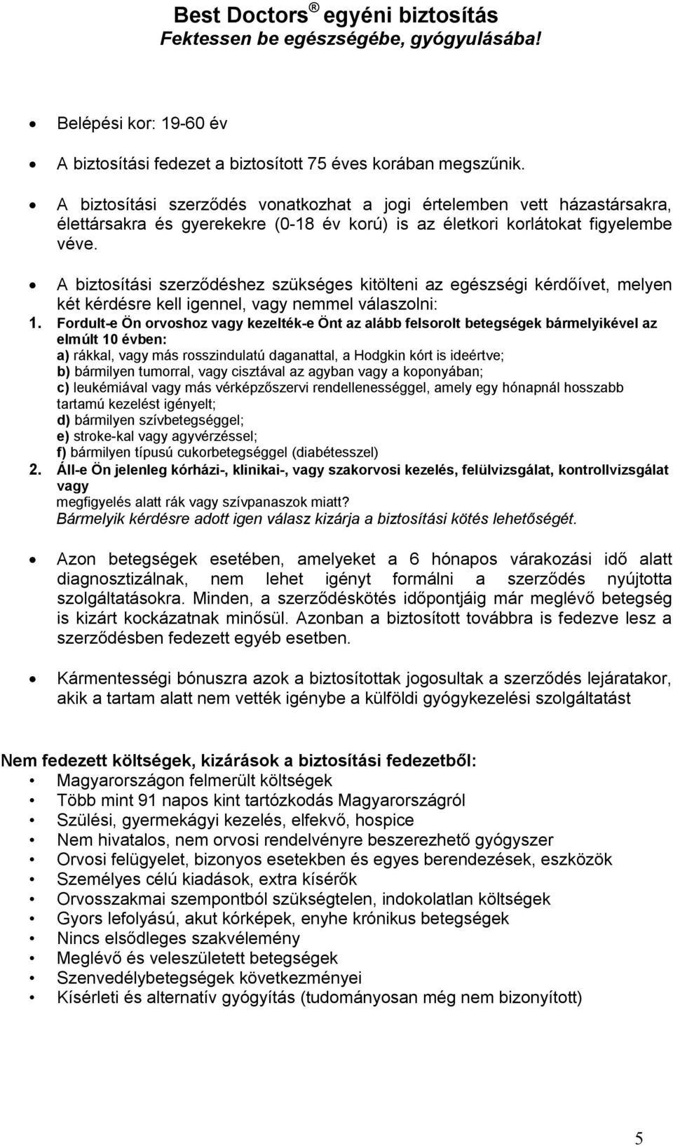 A biztosítási szerződéshez szükséges kitölteni az egészségi kérdőívet, melyen két kérdésre kell igennel, vagy nemmel válaszolni: 1.