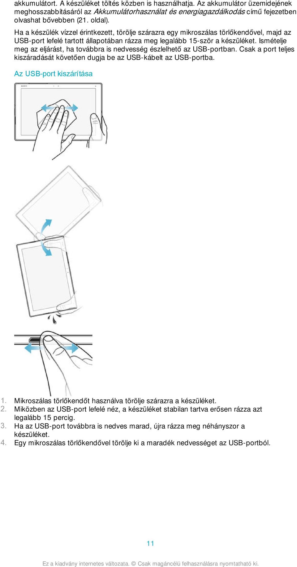 Ismételje meg az eljárást, ha továbbra is nedvesség észlelhető az USB-portban. Csak a port teljes kiszáradását követően dugja be az USB-kábelt az USB-portba. Az USB-port kiszárítása 1.