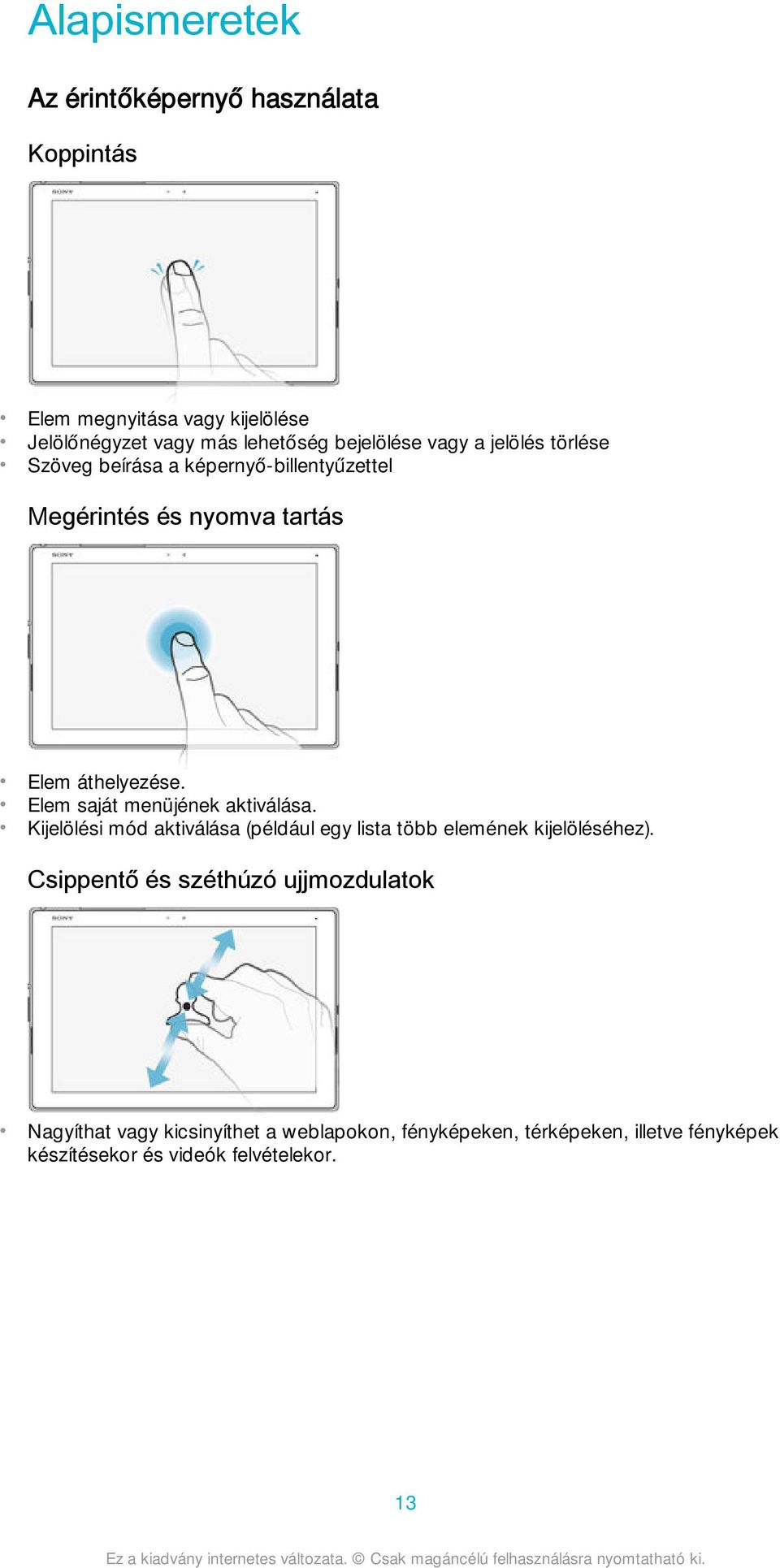 Elem saját menüjének aktiválása. Kijelölési mód aktiválása (például egy lista több elemének kijelöléséhez).