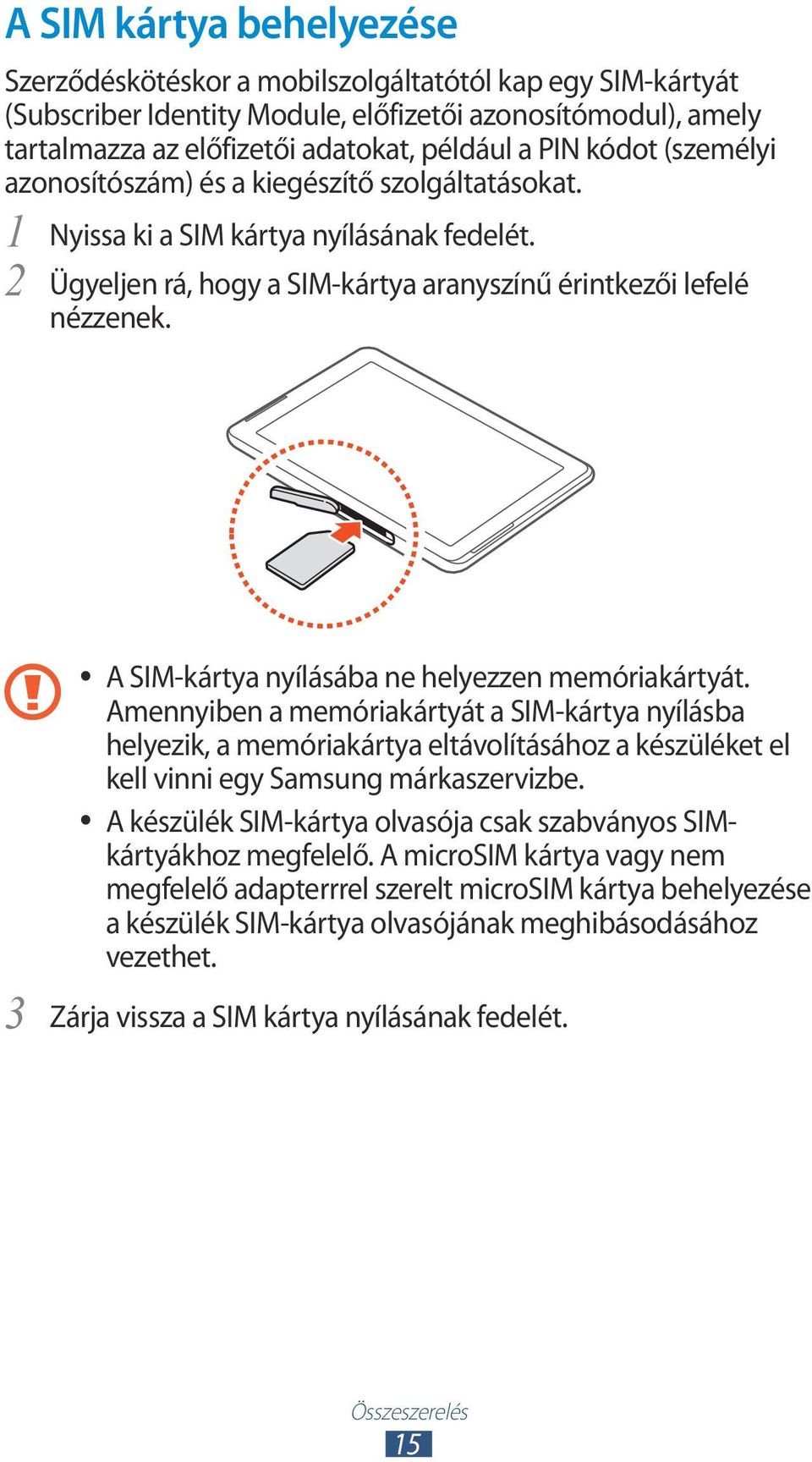 3 A SIM-kártya nyílásába ne helyezzen memóriakártyát. Amennyiben a memóriakártyát a SIM-kártya nyílásba helyezik, a memóriakártya eltávolításához a készüléket el kell vinni egy Samsung márkaszervizbe.