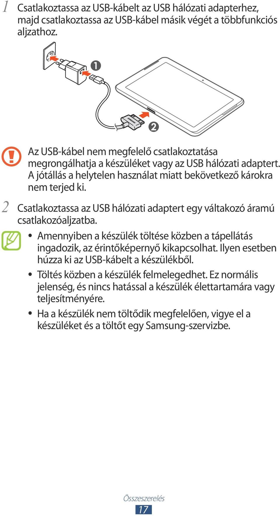 Csatlakoztassa az USB hálózati adaptert egy váltakozó áramú csatlakozóaljzatba. Amennyiben a készülék töltése közben a tápellátás ingadozik, az érintőképernyő kikapcsolhat.