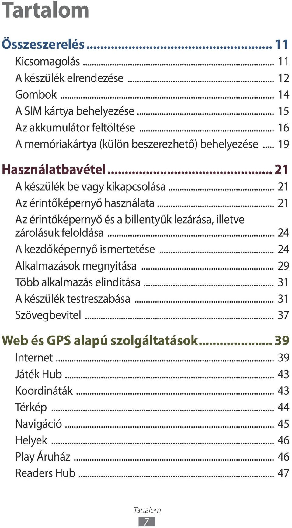 .. 21 Az érintőképernyő és a billentyűk lezárása, illetve zárolásuk feloldása... 24 A kezdőképernyő ismertetése... 24 Alkalmazások megnyitása... 29 Több alkalmazás elindítása.