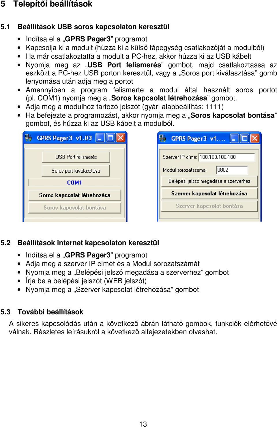 akkor húzza ki az USB kábelt Nyomja meg az USB Port felismerés gombot, majd csatlakoztassa az eszközt a PC-hez USB porton keresztül, vagy a Soros port kiválasztása gomb lenyomása után adja meg a