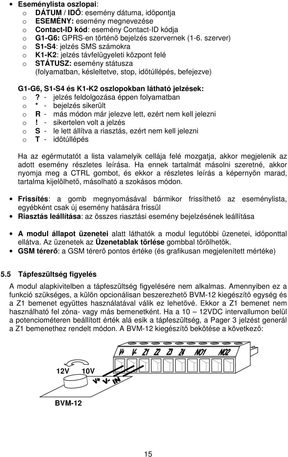 látható jelzések: o? - jelzés feldolgozása éppen folyamatban o * - bejelzés sikerült o R - más módon már jelezve lett, ezért nem kell jelezni o!