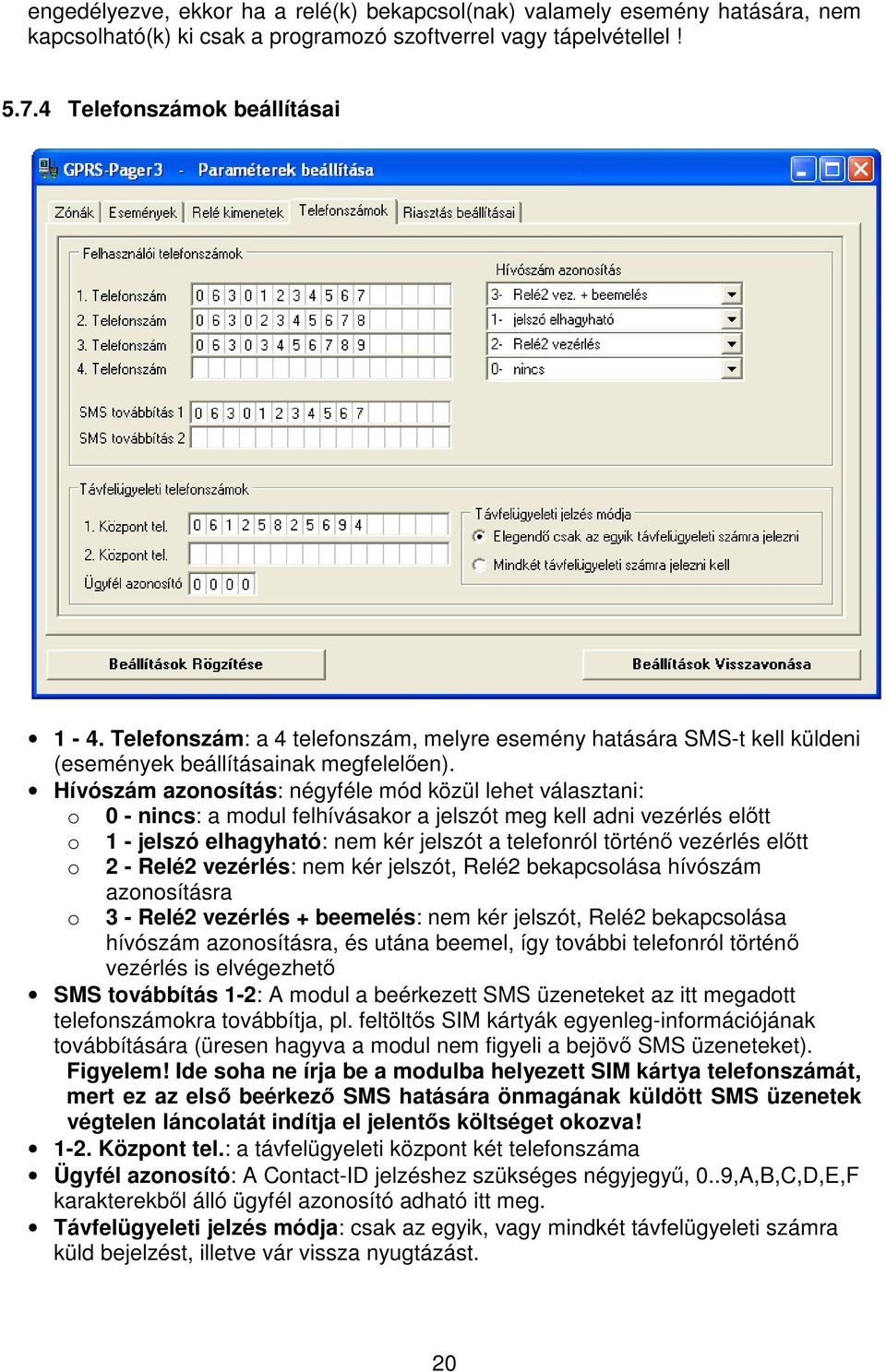 Hívószám azonosítás: négyféle mód közül lehet választani: o 0 - nincs: a modul felhívásakor a jelszót meg kell adni vezérlés eltt o 1 - jelszó elhagyható: nem kér jelszót a telefonról történ vezérlés